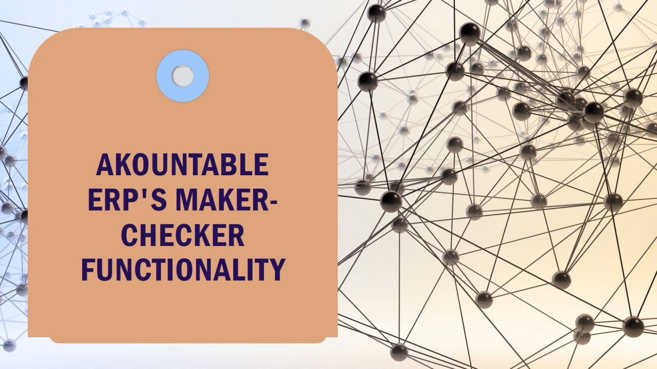 Enhancing Accountability and Reducing Risks with Akountable ERP's Maker-Checker Functionality